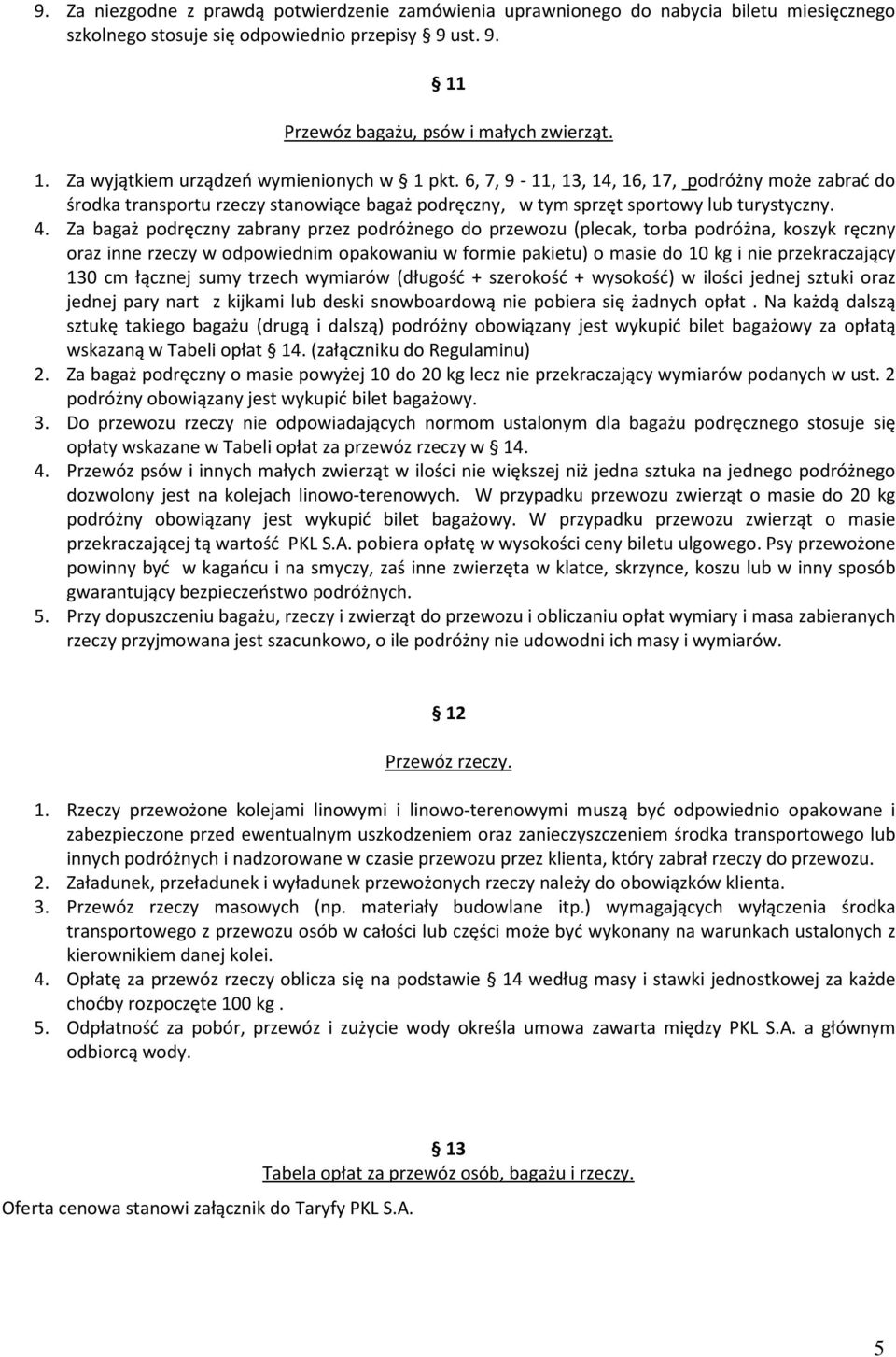 Za bagaż podręczny zabrany przez podróżnego do przewozu (plecak, torba podróżna, koszyk ręczny oraz inne rzeczy w odpowiednim opakowaniu w formie pakietu) o masie do 10 kg i nie przekraczający 130 cm