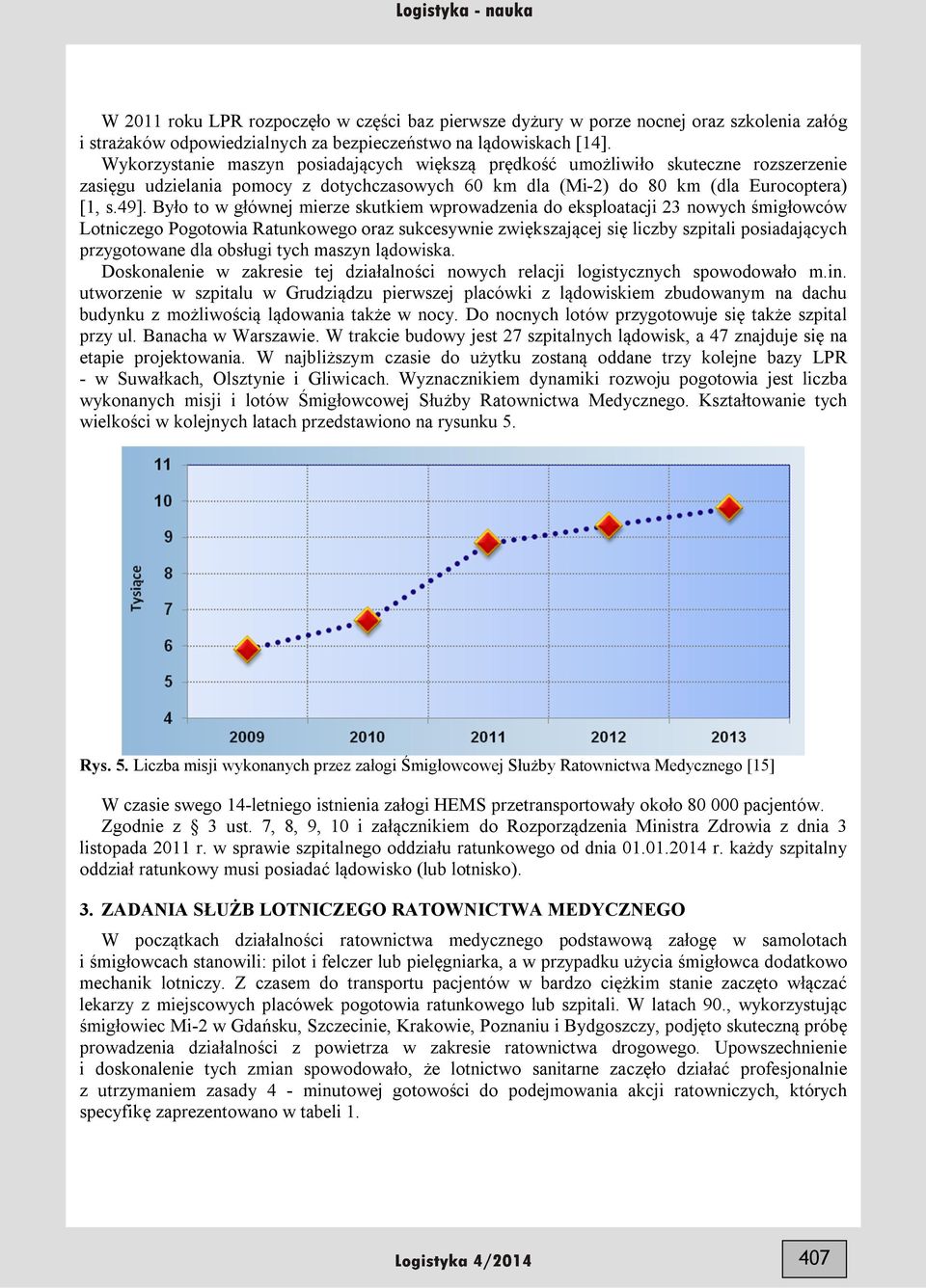 Było to w głównej mierze skutkiem wprowadzenia do eksploatacji 23 nowych śmigłowców Lotniczego Pogotowia Ratunkowego oraz sukcesywnie zwiększającej się liczby szpitali posiadających przygotowane dla