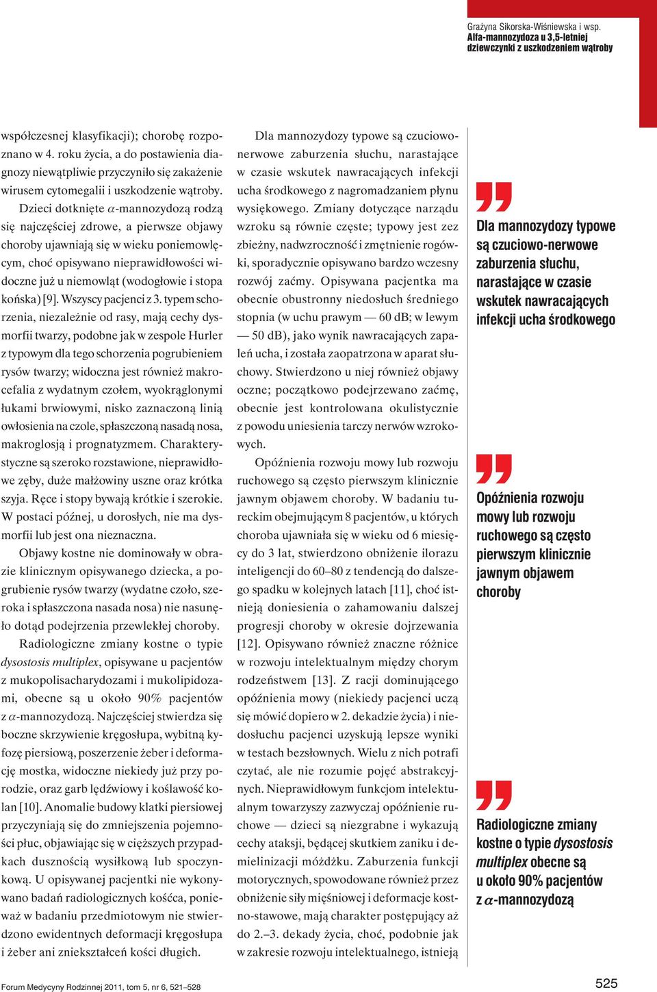 Dzieci dotknięte a-mannozydozą rodzą się najczęściej zdrowe, a pierwsze objawy choroby ujawniają się w wieku poniemowlęcym, choć opisywano nieprawidłowości widoczne już u niemowląt (wodogłowie i