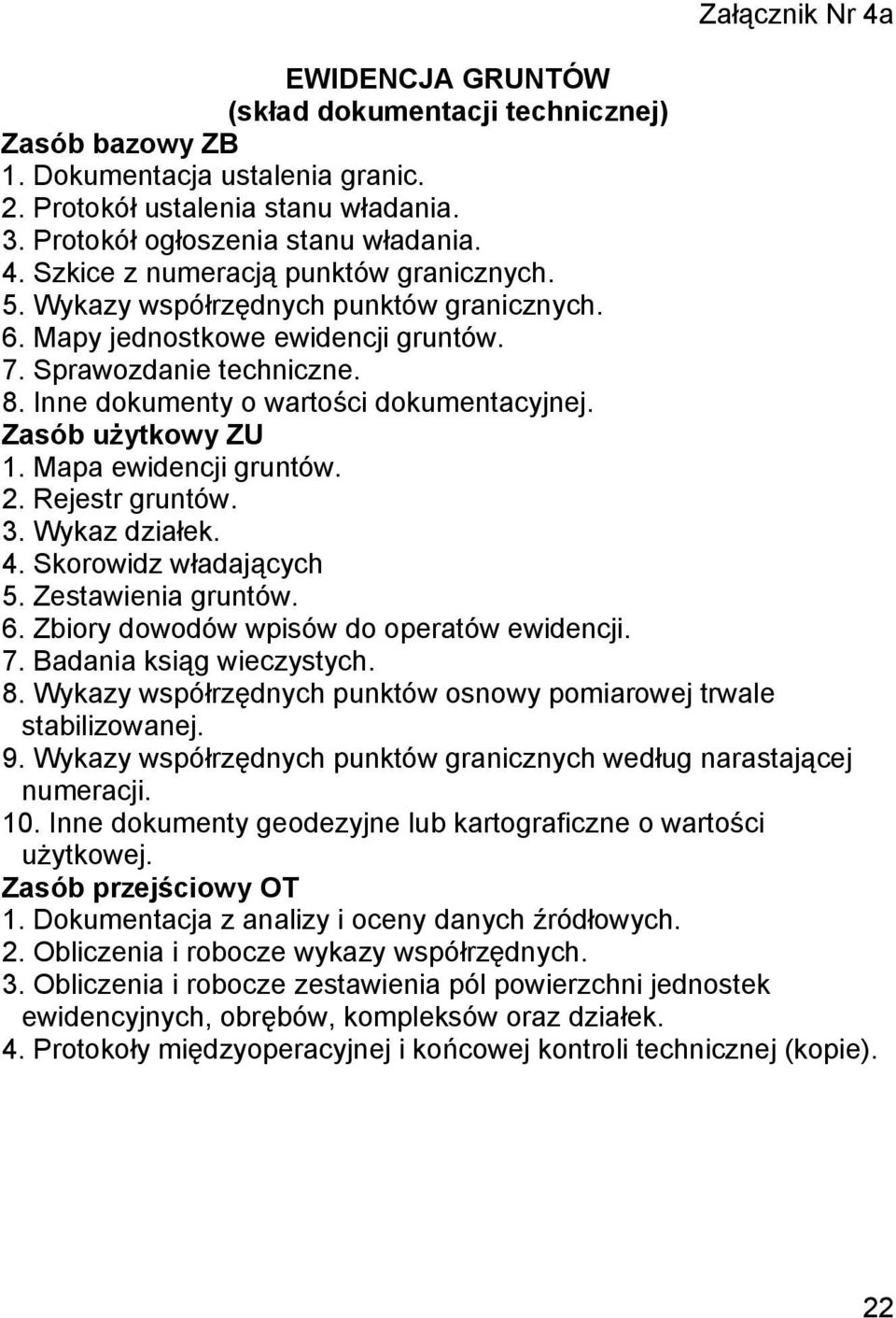 Mapa ewidencji gruntów. 2. Rejestr gruntów. 3. Wykaz działek. 4. Skorowidz władających 5. Zestawienia gruntów. 6. Zbiory dowodów wpisów do operatów ewidencji. 7. Badania ksiąg wieczystych. 8.