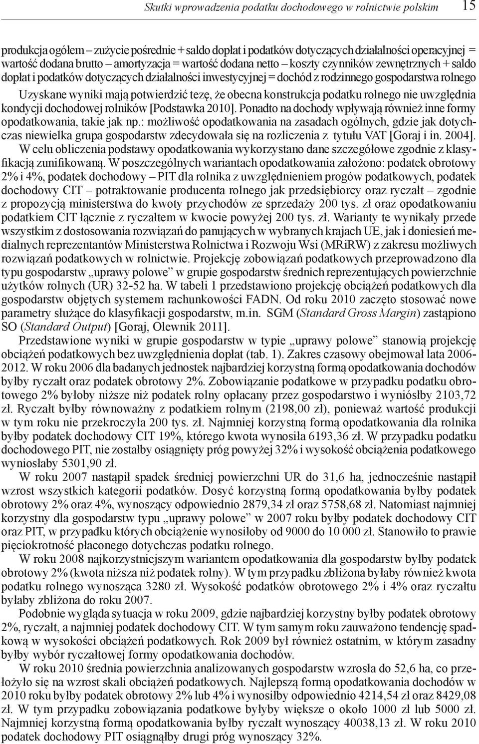 że obecna konstrukcja podatku rolnego nie uwzględnia kondycji dochodowej rolników [Podstawka 2010]. Ponadto na dochody wpływają również inne formy opodatkowania, takie jak np.