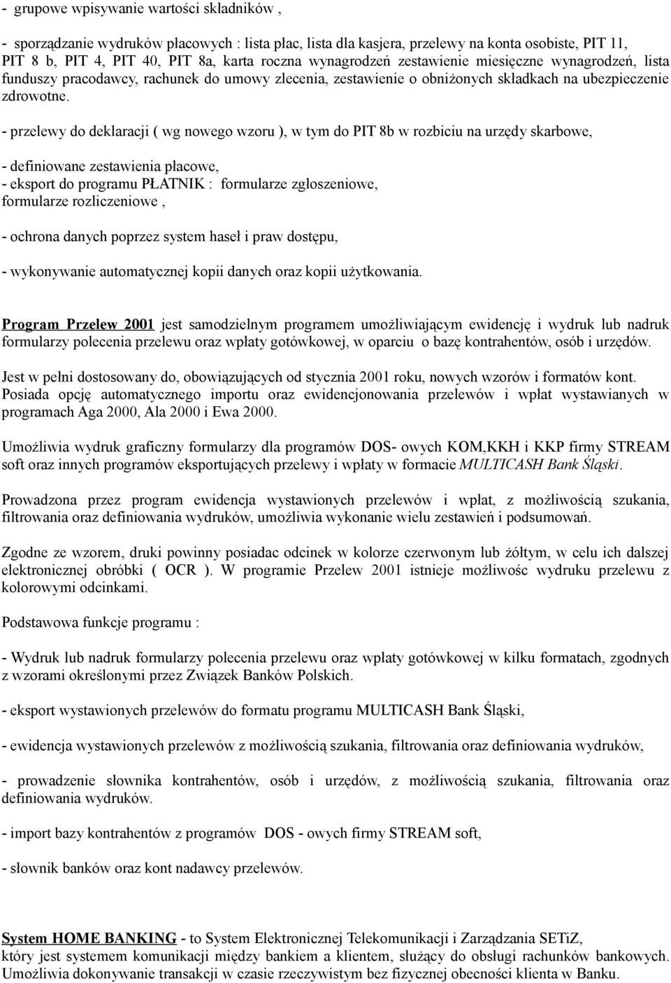 - przelewy do deklaracji ( wg nowego wzoru ), w tym do PIT 8b w rozbiciu na urzędy skarbowe, - definiowane zestawienia płacowe, - eksport do programu PŁATNIK : formularze zgłoszeniowe, formularze