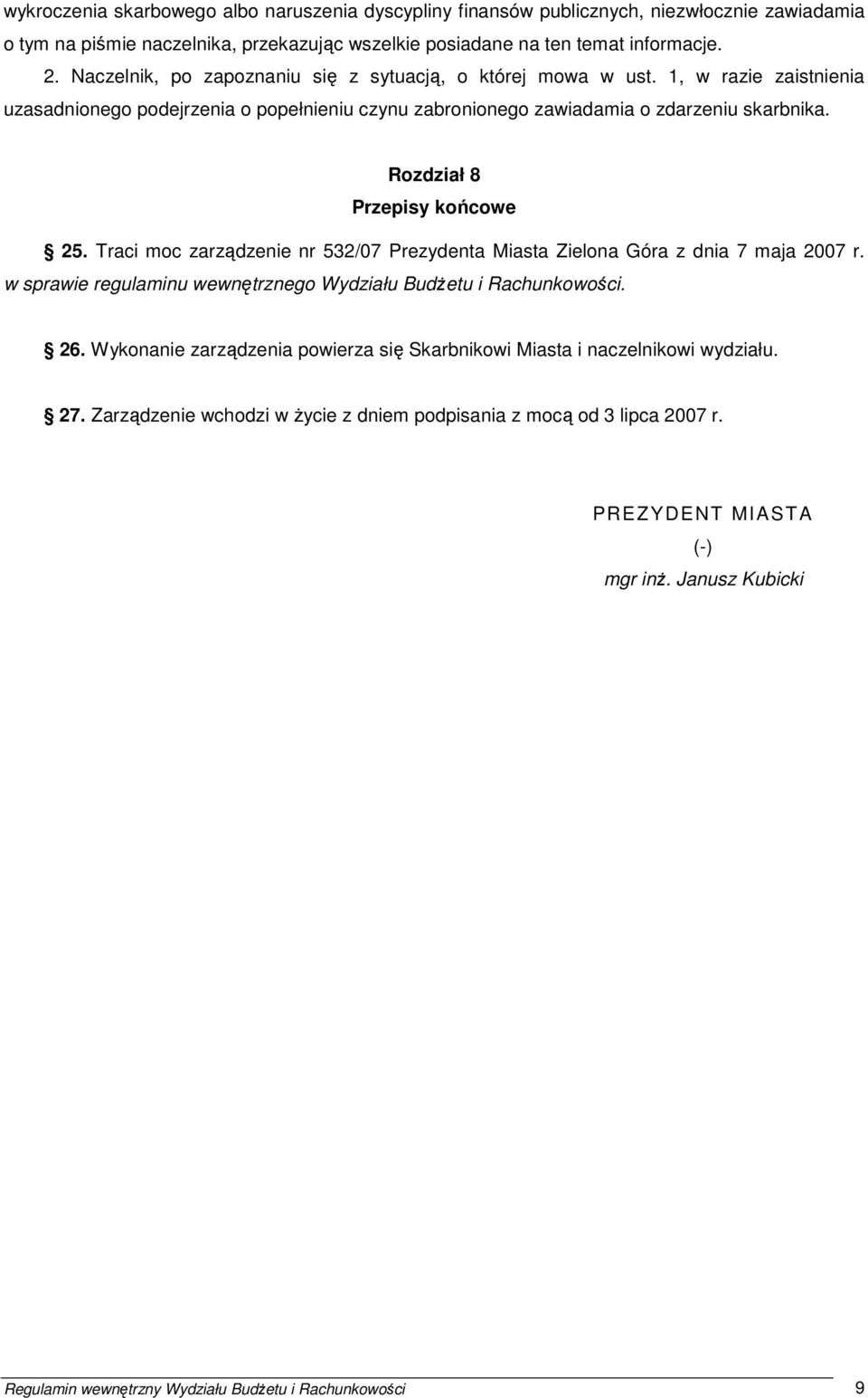 Rozdział 8 Przepisy końcowe 25. Traci moc zarządzenie nr 532/07 Prezydenta Miasta Zielona Góra z dnia 7 maja 2007 r. w sprawie regulaminu wewnętrznego Wydziału BudŜetu i Rachunkowości. 26.