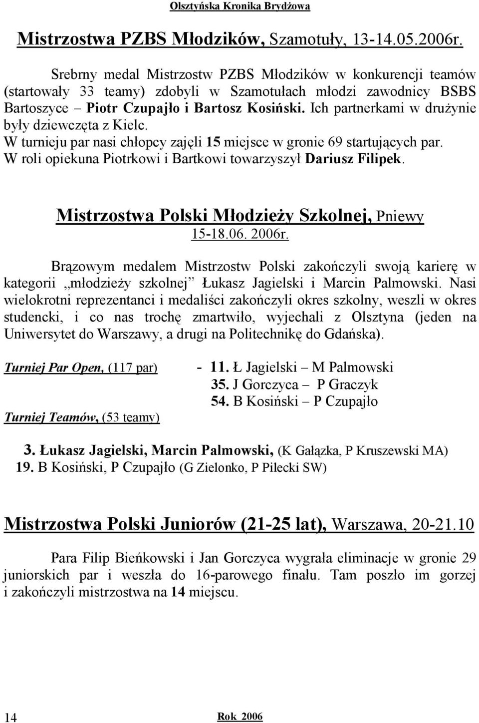 Ich partnerkami w druŝynie były dziewczęta z Kielc. W turnieju par nasi chłopcy zajęli 15 miejsce w gronie 69 startujących par. W roli opiekuna Piotrkowi i Bartkowi towarzyszył Dariusz Filipek.