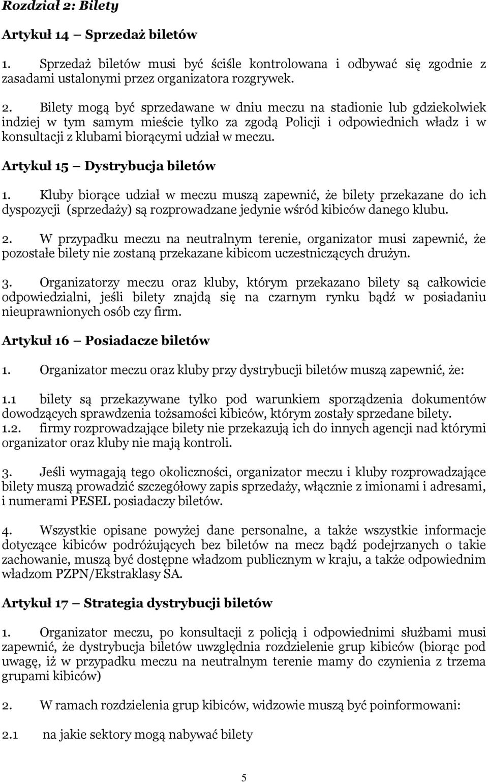 Bilety mogą być sprzedawane w dniu meczu na stadionie lub gdziekolwiek indziej w tym samym mieście tylko za zgodą Policji i odpowiednich władz i w konsultacji z klubami biorącymi udział w meczu.