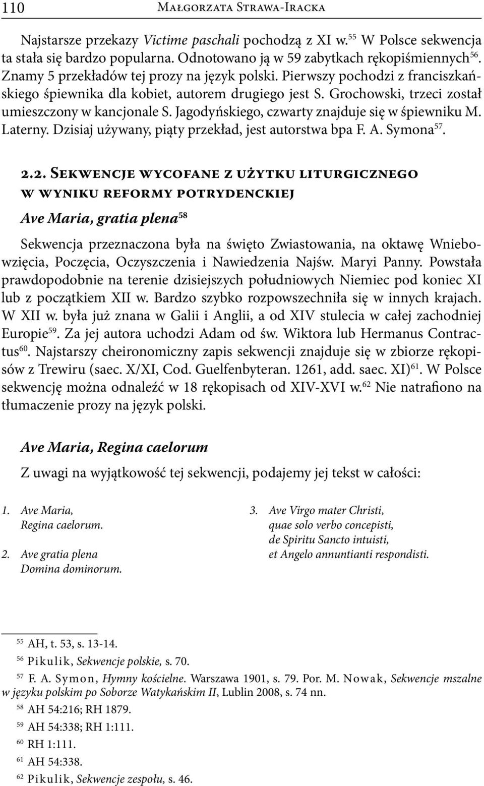 Jagodyńskiego, czwarty znajduje się w śpiewniku M. Laterny. Dzisiaj używany, piąty przekład, jest autorstwa bpa F. A. Symona 57. 2.