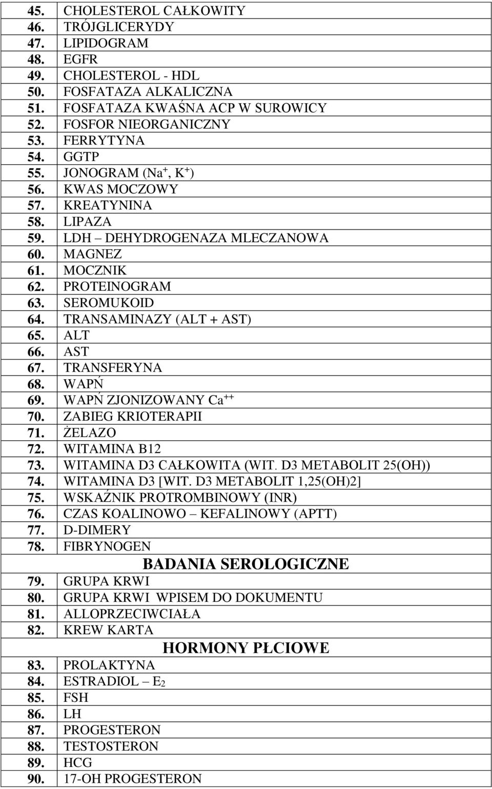 ALT 66. AST 67. TRANSFERYNA 68. WAPŃ 69. WAPŃ ZJONIZOWANY Ca ++ 70. ZABIEG KRIOTERAPII 71. ŻELAZO 72. WITAMINA B12 73. WITAMINA D3 CAŁKOWITA (WIT. D3 METABOLIT 25(OH)) 74. WITAMINA D3 [WIT.