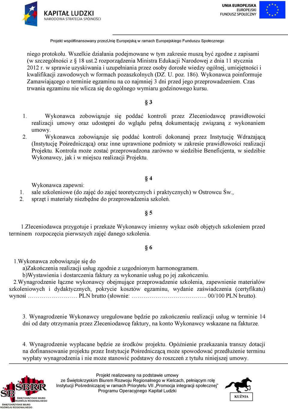 Wykonawca poinformuje Zamawiającego o terminie egzaminu na co najmniej 3 dni przed jego przeprowadzeniem. Czas trwania egzaminu nie wlicza się do ogólnego wymiaru godzinowego kursu. 1.