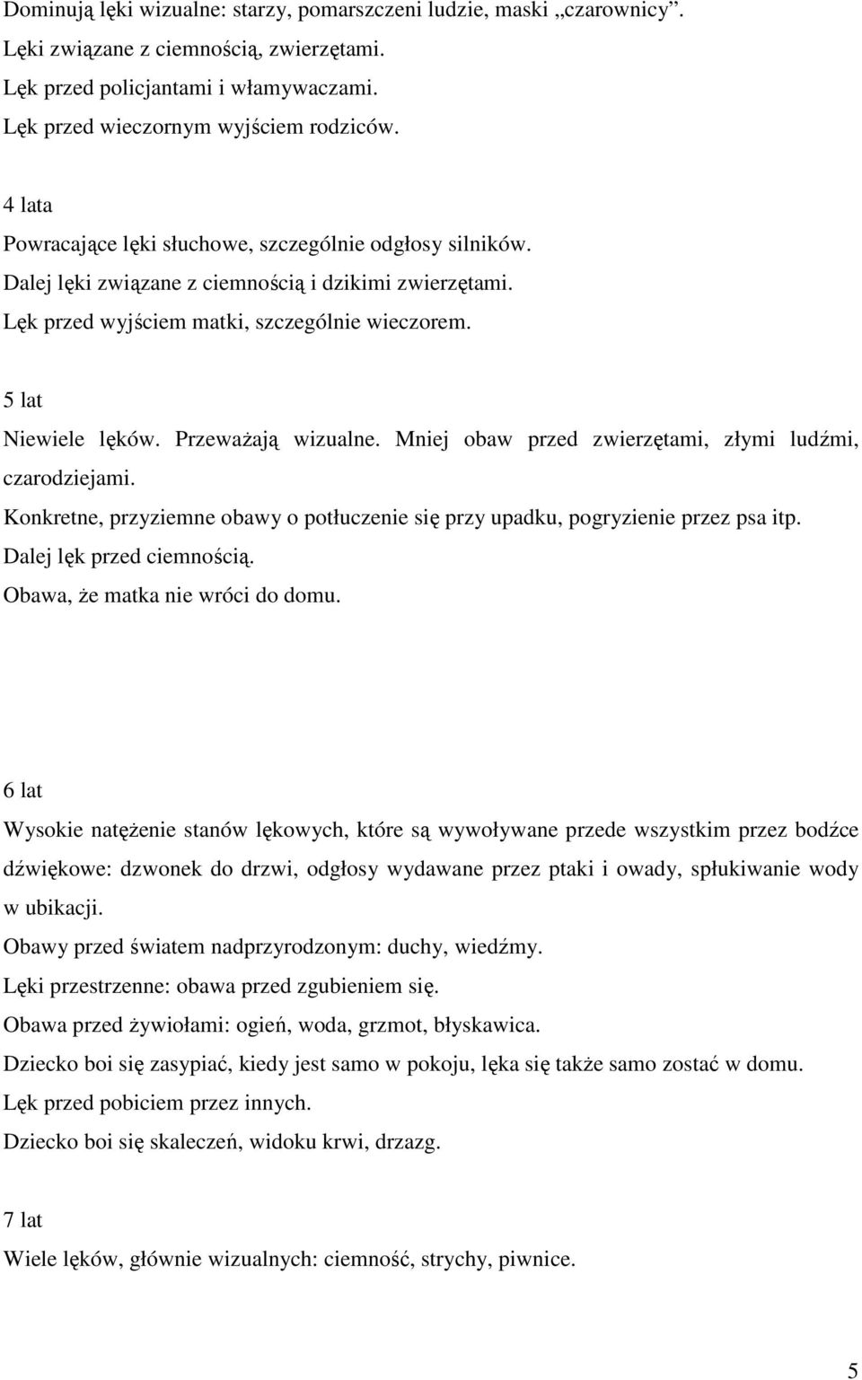 Przeważają wizualne. Mniej obaw przed zwierzętami, złymi ludźmi, czarodziejami. Konkretne, przyziemne obawy o potłuczenie się przy upadku, pogryzienie przez psa itp. Dalej lęk przed ciemnością.