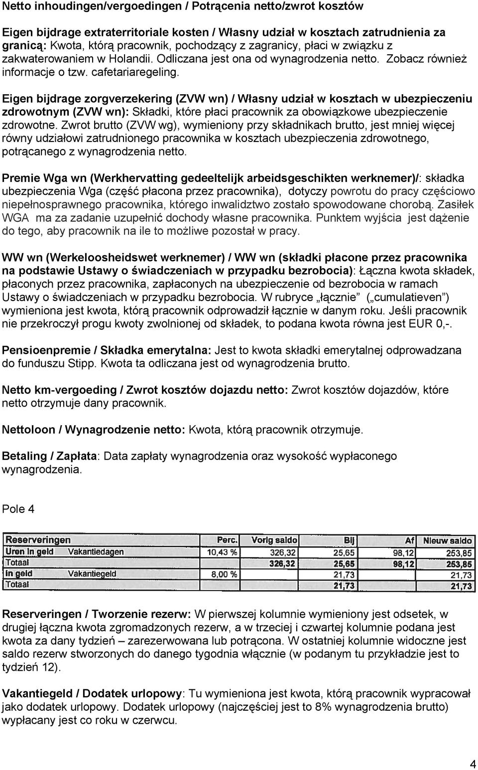 Eigen bijdrage zorgverzekering (ZVW wn) / Własny udział w kosztach w ubezpieczeniu zdrowotnym (ZVW wn): Składki, które płaci pracownik za obowiązkowe ubezpieczenie zdrowotne.