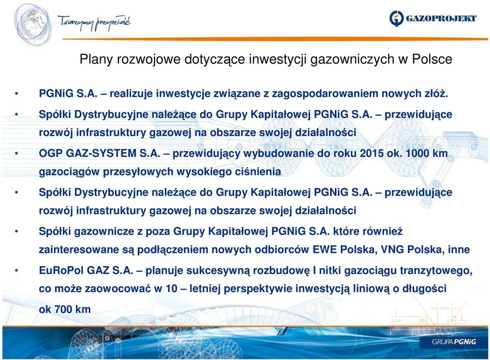 A. które równieŝ zainteresowane są podłączeniem nowych odbiorców EWE Polska, VNG Polska, inne EuRoPol GAZ S.A. planuje sukcesywną rozbudowę I nitki gazociągu tranzytowego, co moŝe zaowocować w 10 letniej perspektywie inwestycją liniową o długości ok 700 km