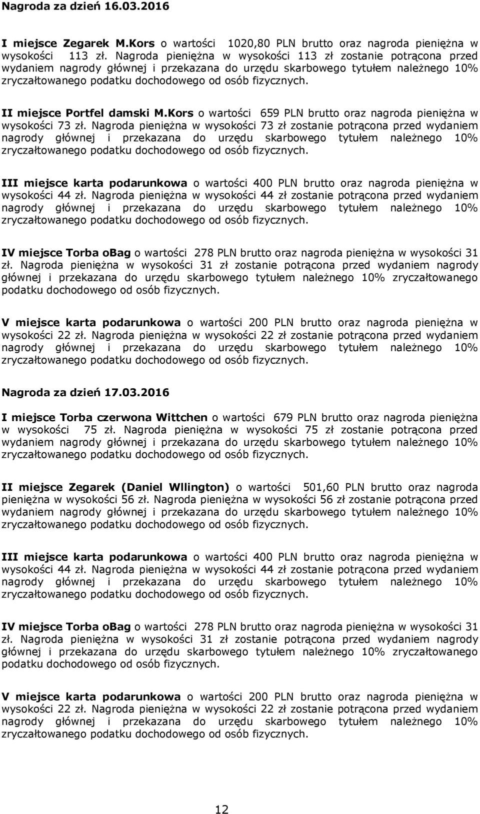 Nagroda pieniężna w wysokości 73 zł zostanie potrącona przed wydaniem IV miejsce Torba obag o wartości 278 PLN brutto oraz nagroda pieniężna w wysokości 31 zł.