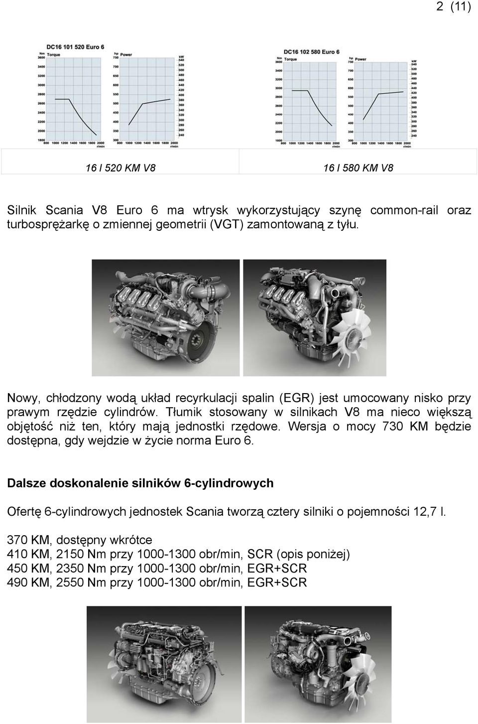 Tłumik stosowany w silnikach V8 ma nieco większą objętość niż ten, który mają jednostki rzędowe. Wersja o mocy 730 KM będzie dostępna, gdy wejdzie w życie norma Euro 6.