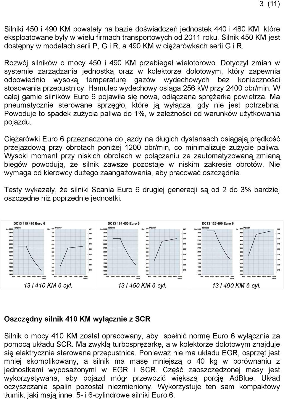 Dotyczył zmian w systemie zarządzania jednostką oraz w kolektorze dolotowym, który zapewnia odpowiednio wysoką temperaturę gazów wydechowych bez konieczności stosowania przepustnicy.