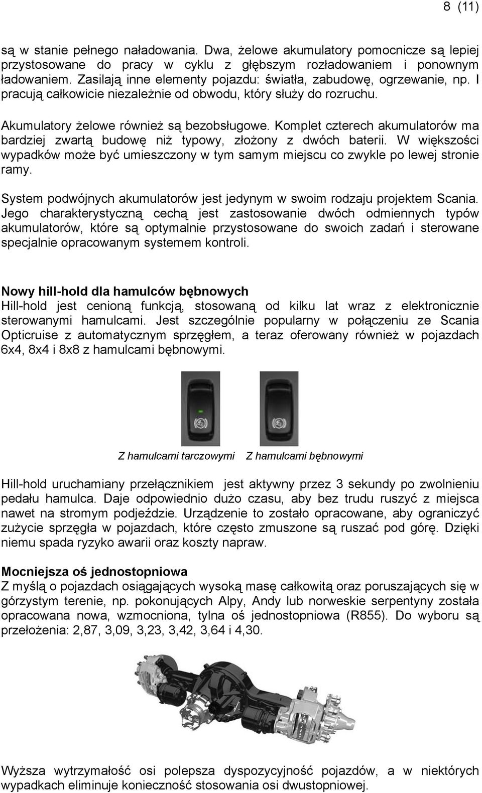 Komplet czterech akumulatorów ma bardziej zwartą budowę niż typowy, złożony z dwóch baterii. W większości wypadków może być umieszczony w tym samym miejscu co zwykle po lewej stronie ramy.