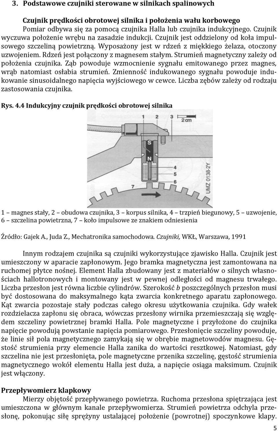 Rdzeń jest połączony z magnesem stałym. Strumień magnetyczny zależy od położenia czujnika. Ząb powoduje wzmocnienie sygnału emitowanego przez magnes, wrąb natomiast osłabia strumień.