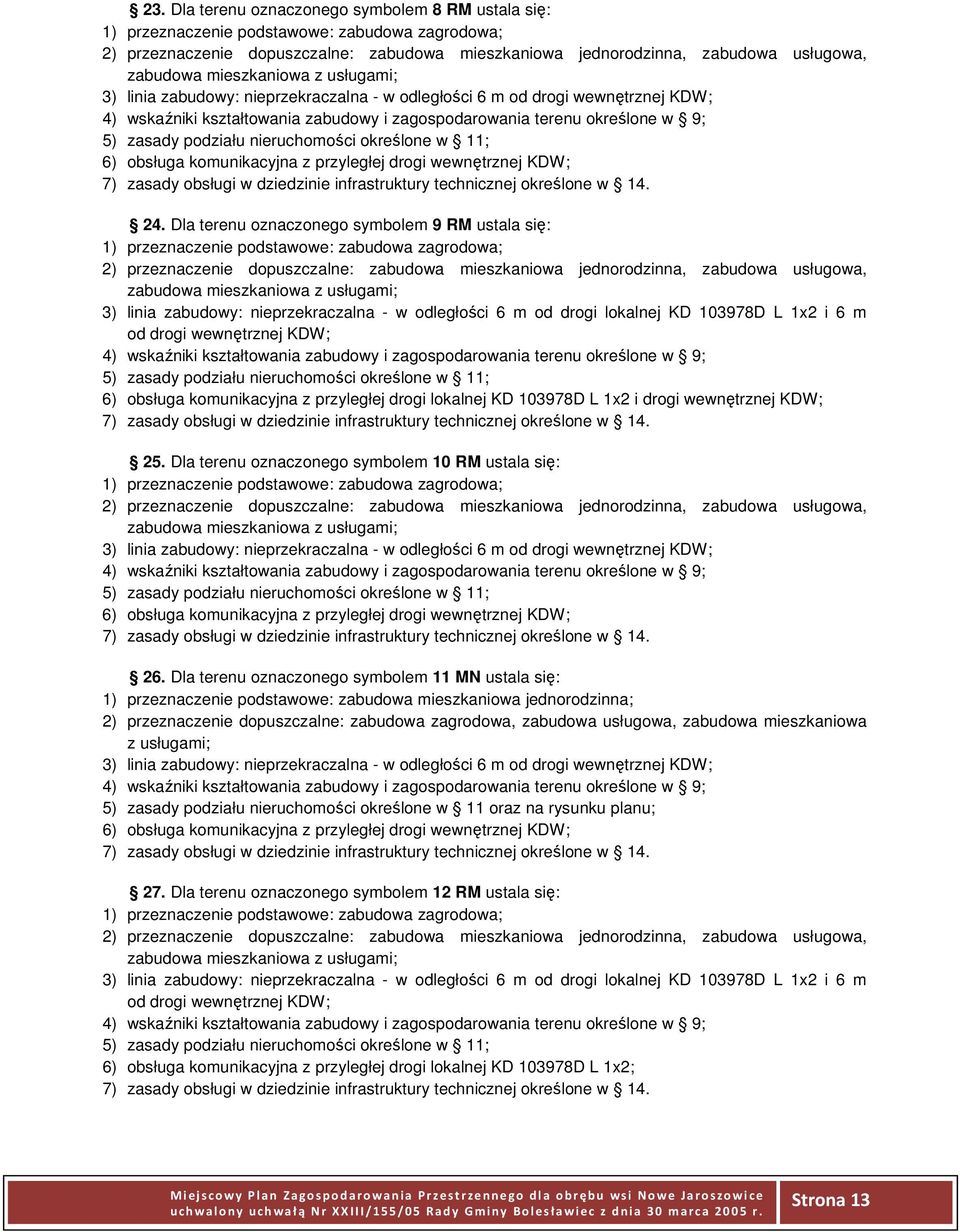 Dla terenu oznaczonego symbolem 9 RM ustala się: zabudowa mieszkaniowa 3) linia zabudowy: nieprzekraczalna - w odległości 6 m od drogi lokalnej KD 103978D L 1x2 i 6 m od drogi wewnętrznej KDW; 6)