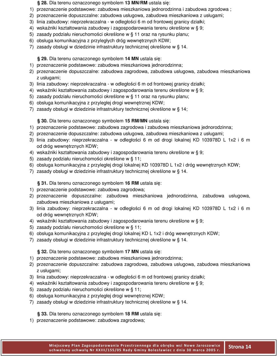 Dla terenu oznaczonego symbolem 14 MN ustala się: 3) linia zabudowy: nieprzekraczalna - w odległości 6 m od frontowej granicy działki; 6) obsługa komunikacyjna z przyległej drogi wewnętrznej KDW; 7)