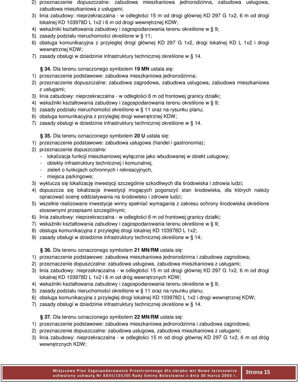 Dla terenu oznaczonego symbolem 19 MN ustala się: 3) linia zabudowy: nieprzekraczalna - w odległości 6 m od frontowej granicy działki; 6) obsługa komunikacyjna z przyległej drogi wewnętrznej KDW; 35.