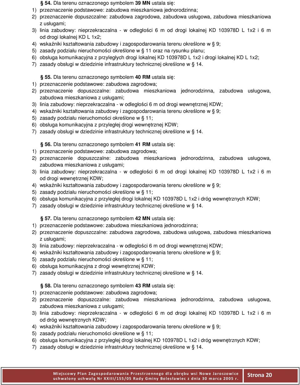 Dla terenu oznaczonego symbolem 40 RM ustala się: zabudowa mieszkaniowa 3) linia zabudowy: nieprzekraczalna - w odległości 6 m od drogi wewnętrznej KDW; 6) obsługa komunikacyjna z przyległej drogi