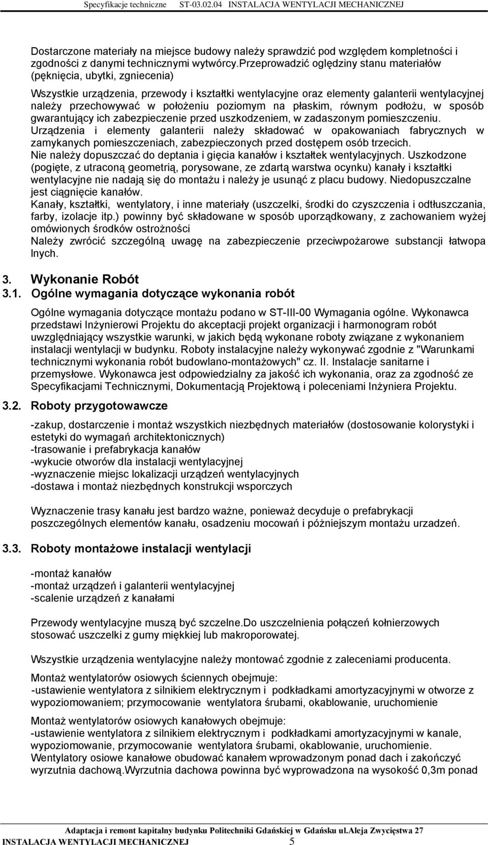 poziomym na płaskim, równym podłożu, w sposób gwarantujący ich zabezpieczenie przed uszkodzeniem, w zadaszonym pomieszczeniu.
