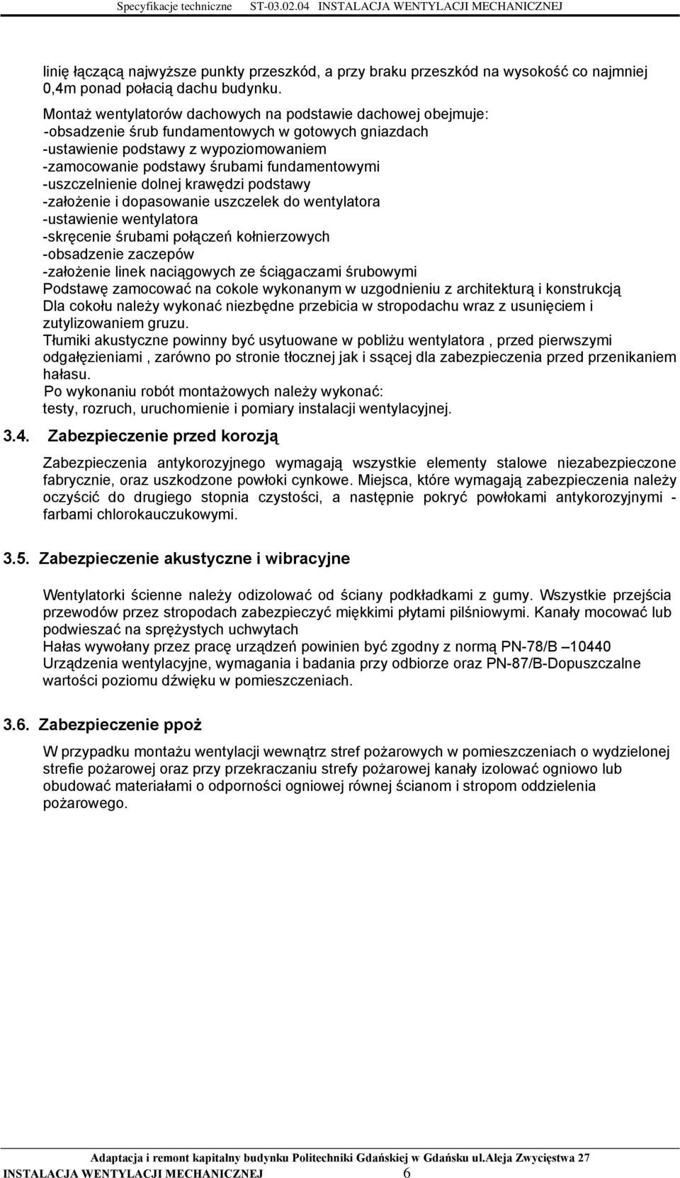 -uszczelnienie dolnej krawędzi podstawy -założenie i dopasowanie uszczelek do wentylatora -ustawienie wentylatora -skręcenie śrubami połączeń kołnierzowych -obsadzenie zaczepów -założenie linek