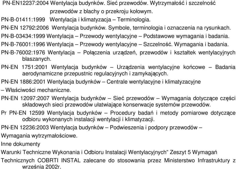 PN-B-76001:1996 Wentylacja Przewody wentylacyjne Szczelność. Wymagania i badania. PN-B-76002:1976 Wentylacja Połączenia urządzeń, przewodów i kształtek wentylacyjnych blaszanych.