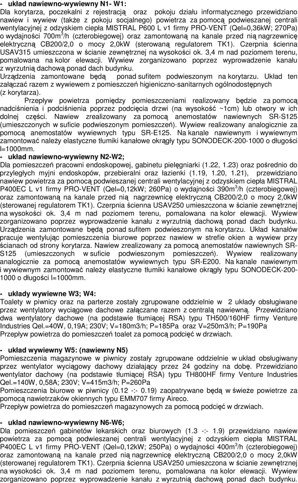 CB200/2,0 o mocy 2,0kW (sterowaną regulatorem TK1). Czerpnia ścienna USAV315 umieszczona w ścianie zewnętrznej na wysokości ok. 3,4 m nad poziomem terenu, pomalowana na kolor elewacji.