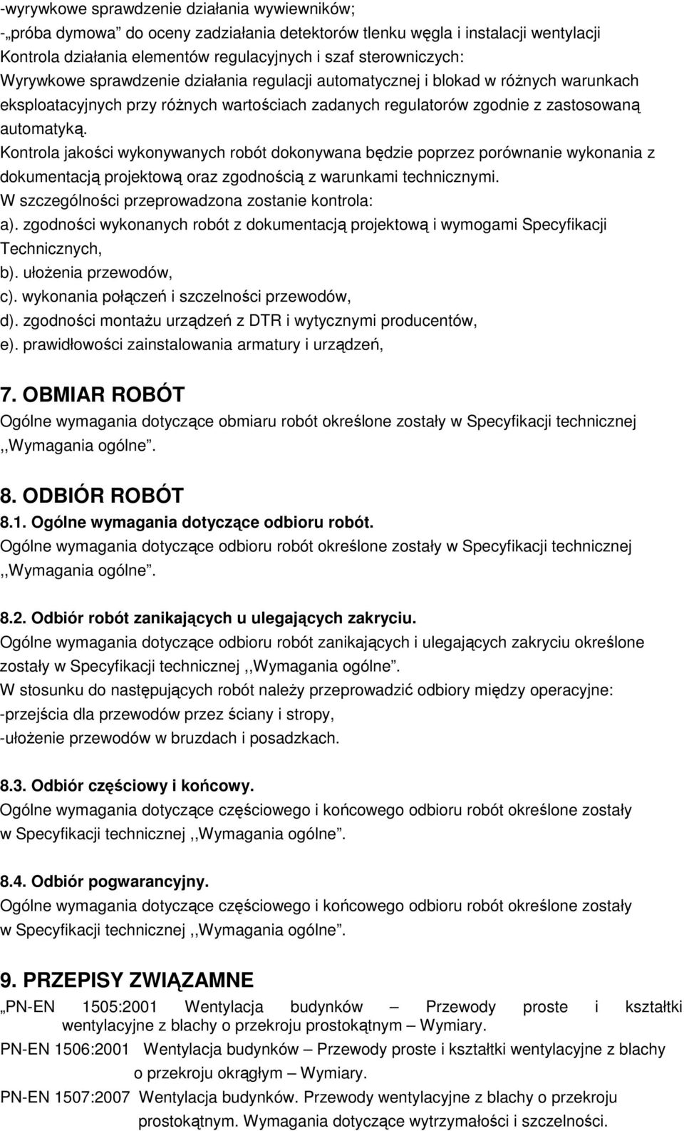 Kontrola jakości wykonywanych robót dokonywana będzie poprzez porównanie wykonania z dokumentacją projektową oraz zgodnością z warunkami technicznymi.