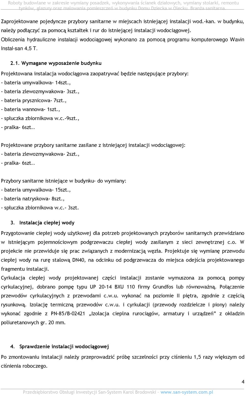 Wymagane wyposaŝenie budynku Projektowana instalacja wodociągowa zaopatrywać będzie następujące przybory: - bateria umywalkowa- 14szt., - bateria zlewozmywakowa- 3szt., - bateria prysznicowa- 7szt.
