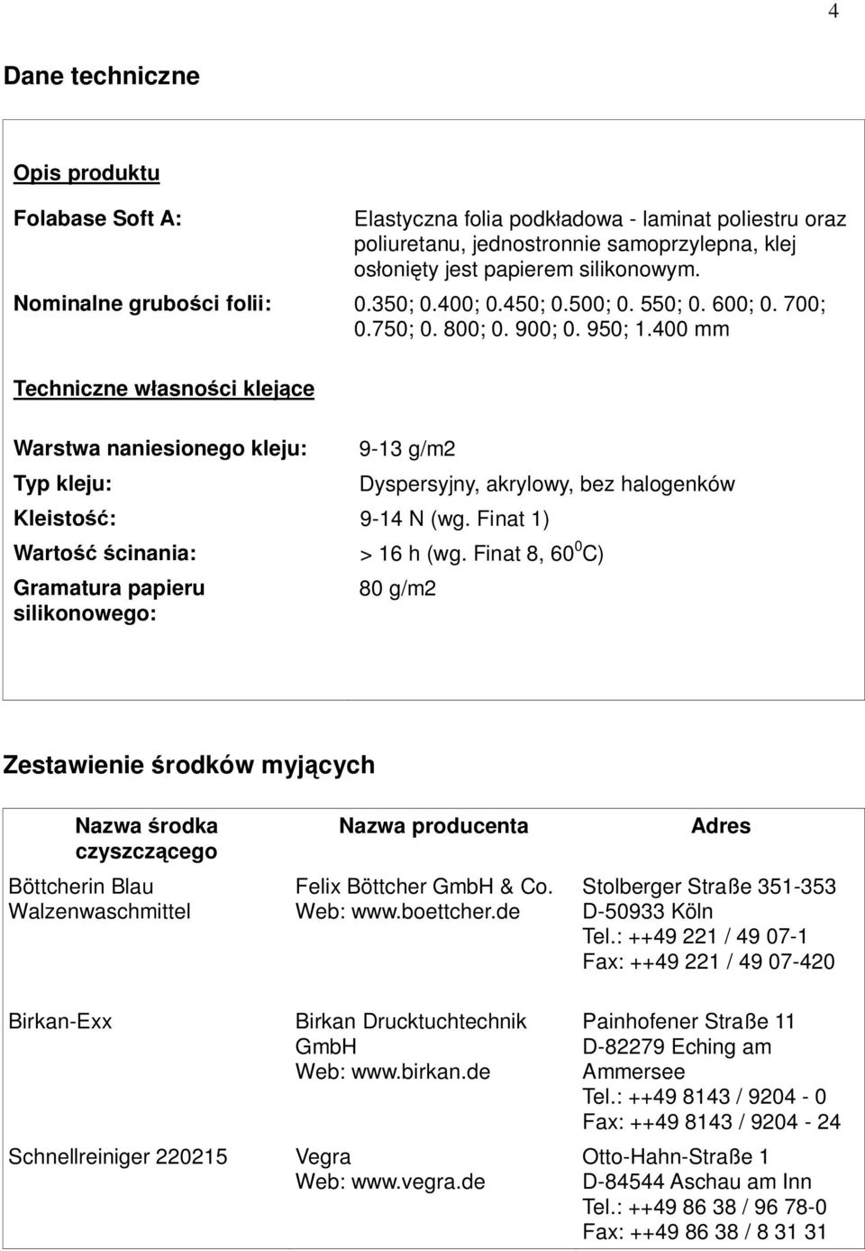 400 mm Techniczne w asno ci klej ce Warstwa naniesionego kleju: Typ kleju: 9-13 g/m2 Dyspersyjny, akrylowy, bez halogenków Kleisto : 9-14 N (wg. Finat 1) Warto cinania: > 16 h (wg.