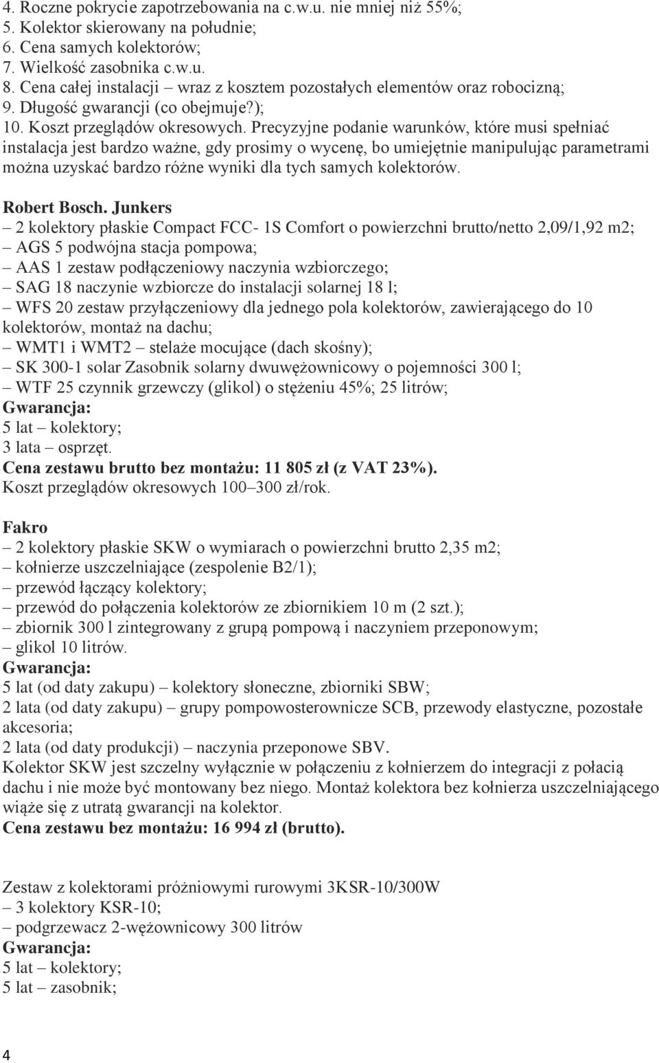 Precyzyjne podanie warunków, które musi spełniać instalacja jest bardzo ważne, gdy prosimy o wycenę, bo umiejętnie manipulując parametrami można uzyskać bardzo różne wyniki dla tych samych kolektorów.