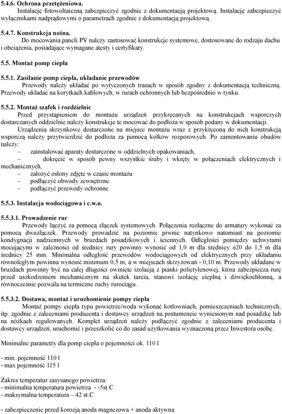 Do mocowania paneli PV należy zastosować konstrukcje systemowe, dostosowane do rodzaju dachu i obciążenia, posiadające wymagane atesty i certyfikaty. 5.5. Montaż pomp ciepła 5.5.1.