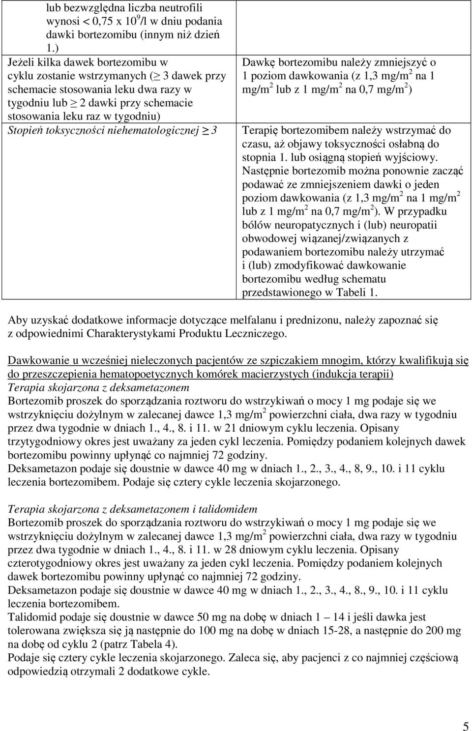 toksyczności niehematologicznej 3 Dawkę bortezomibu należy zmniejszyć o 1 poziom dawkowania (z 1,3 mg/m 2 na 1 mg/m 2 lub z 1 mg/m 2 na 0,7 mg/m 2 ) Terapię bortezomibem należy wstrzymać do czasu, aż