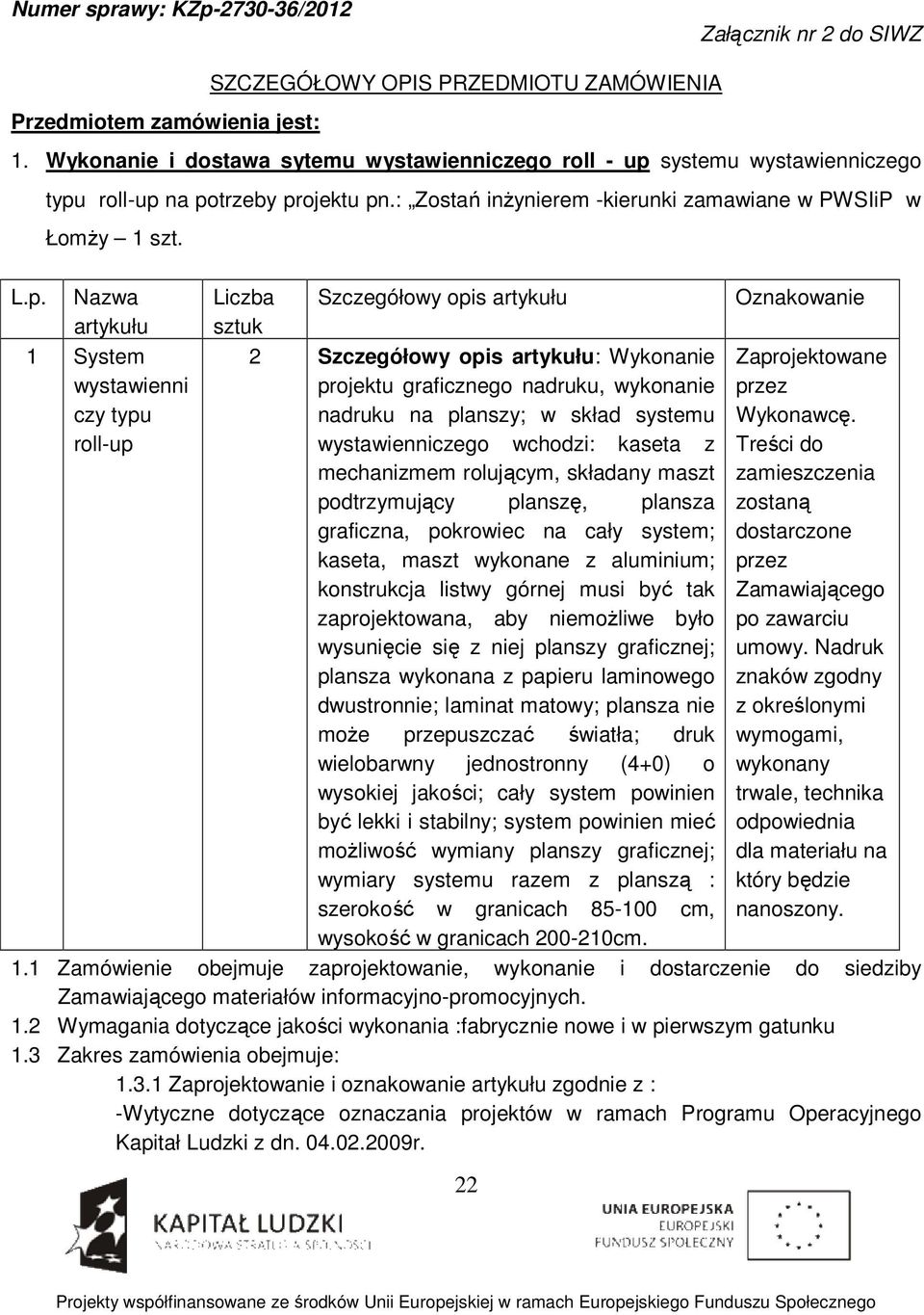 1 System wystawienni czy typu roll-up Liczba Szczegółowy opis 2 Szczegółowy opis : Wykonanie graficznego nadruku, wykonanie nadruku na planszy; w skład systemu wystawienniczego wchodzi: kaseta z