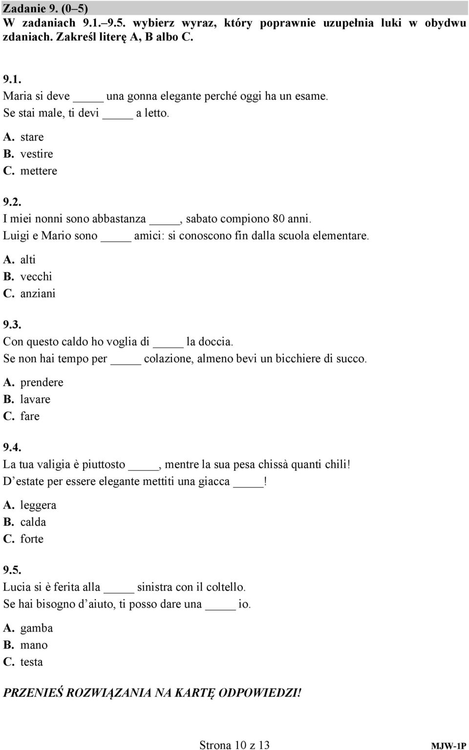 vecchi C. anziani 9.3. Con questo caldo ho voglia di la doccia. Se non hai tempo per colazione, almeno bevi un bicchiere di succo. A. prendere B. lavare C. fare 9.4.