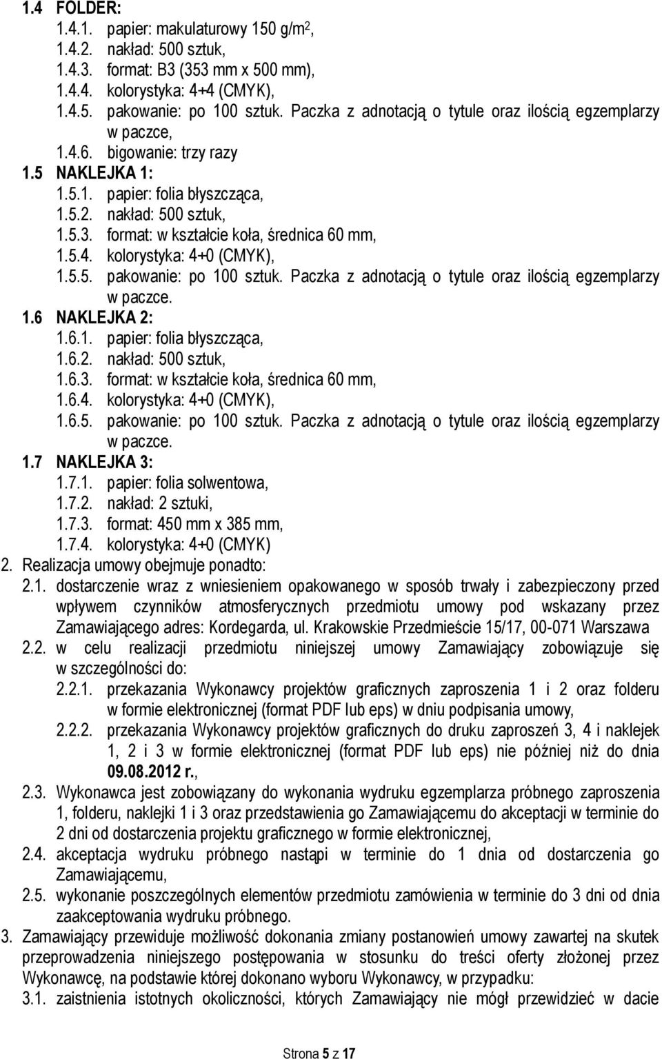 format: w kształcie koła, średnica 60 mm, 1.5.4. kolorystyka: 4+0 (CMYK), 1.5.5. pakowanie: po 100 sztuk. Paczka z adnotacją o tytule oraz ilością egzemplarzy w paczce. 1.6 NAKLEJKA 2: 1.6.1. papier: folia błyszcząca, 1.