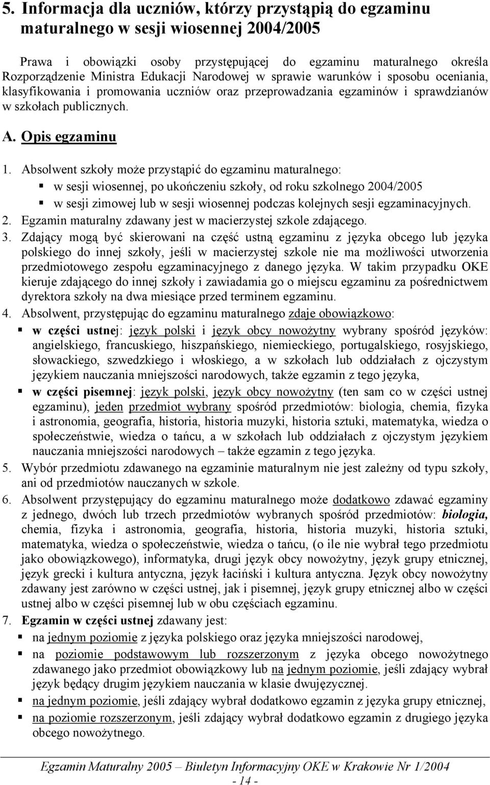 Absolwent szkoły może przystąpić do egzaminu maturalnego: w sesji wiosennej, po ukończeniu szkoły, od roku szkolnego 2004/2005 w sesji zimowej lub w sesji wiosennej podczas kolejnych sesji