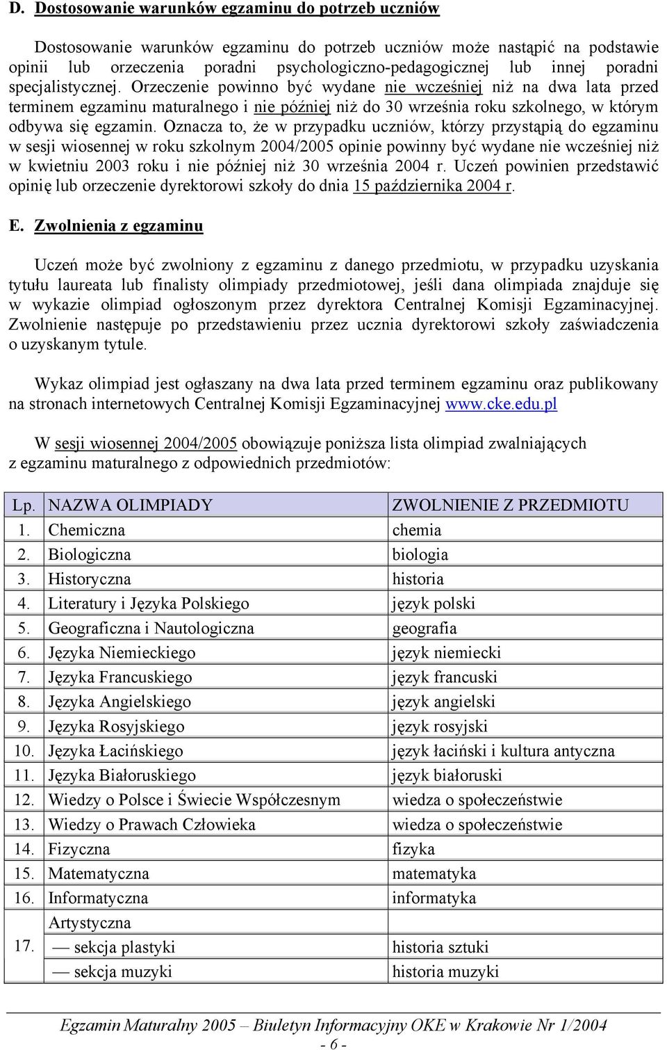 Oznacza to, że w przypadku uczniów, którzy przystąpią do egzaminu w sesji wiosennej w roku szkolnym 2004/2005 opinie powinny być wydane nie wcześniej niż w kwietniu 2003 roku i nie później niż 30