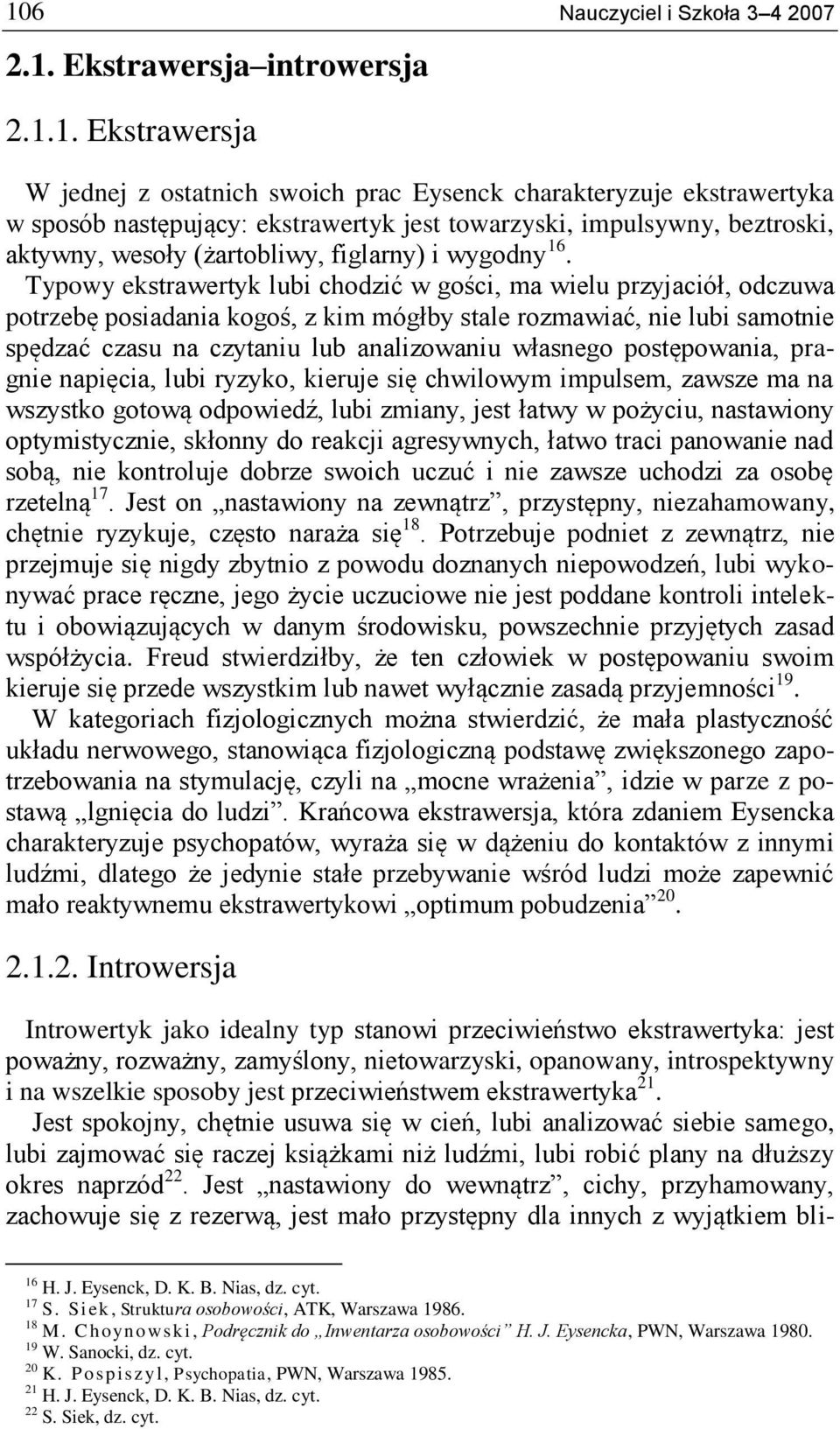 Typowy ekstrawertyk lubi chodzić w gości, ma wielu przyjaciół, odczuwa potrzebę posiadania kogoś, z kim mógłby stale rozmawiać, nie lubi samotnie spędzać czasu na czytaniu lub analizowaniu własnego