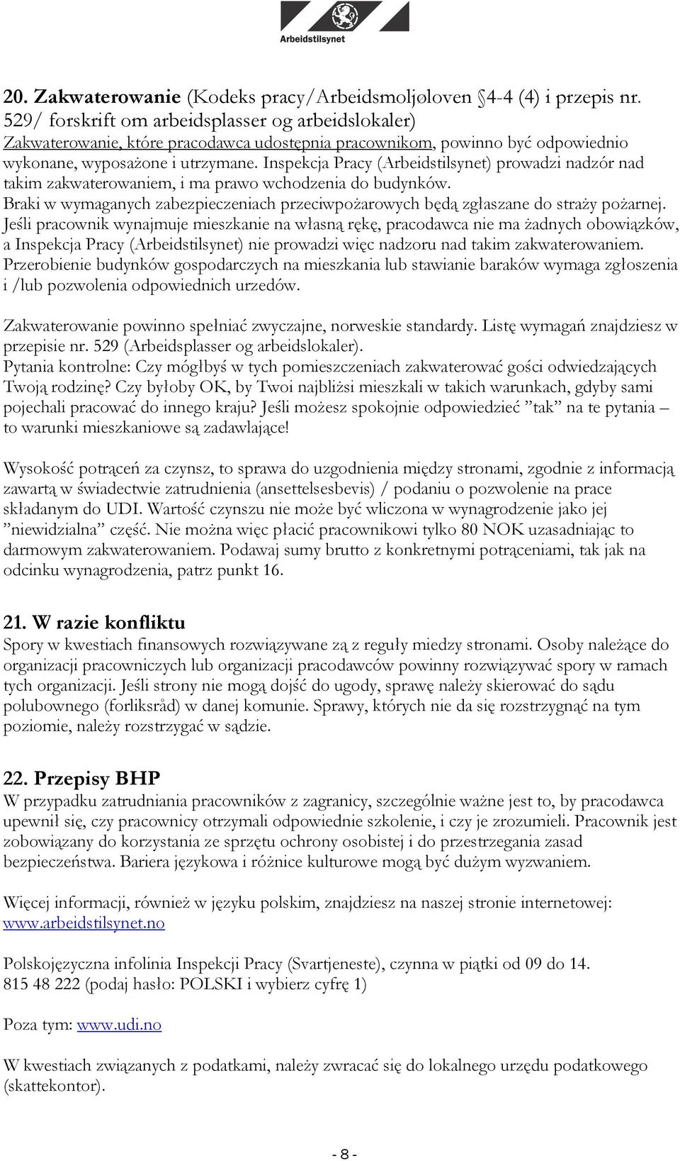 Inspekcja Pracy (Arbeidstilsynet) prowadzi nadzór nad takim zakwaterowaniem, i ma prawo wchodzenia do budynków. Braki w wymaganych zabezpieczeniach przeciwpożarowych będą zgłaszane do straży pożarnej.