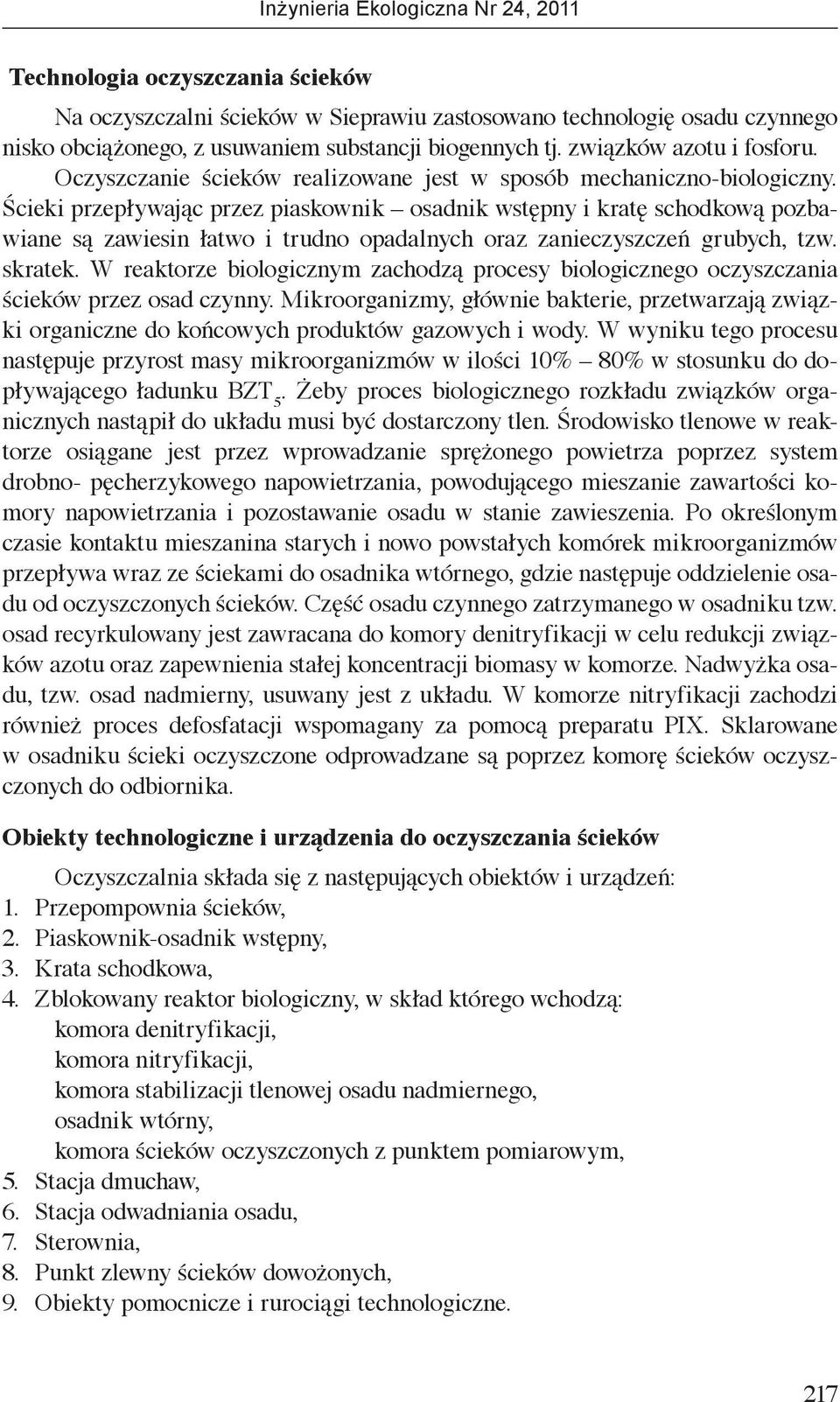Ścieki przepływając przez piaskownik osadnik wstępny i kratę schodkową pozbawiane są zawiesin łatwo i trudno opadalnych oraz zanieczyszczeń grubych, tzw. skratek.