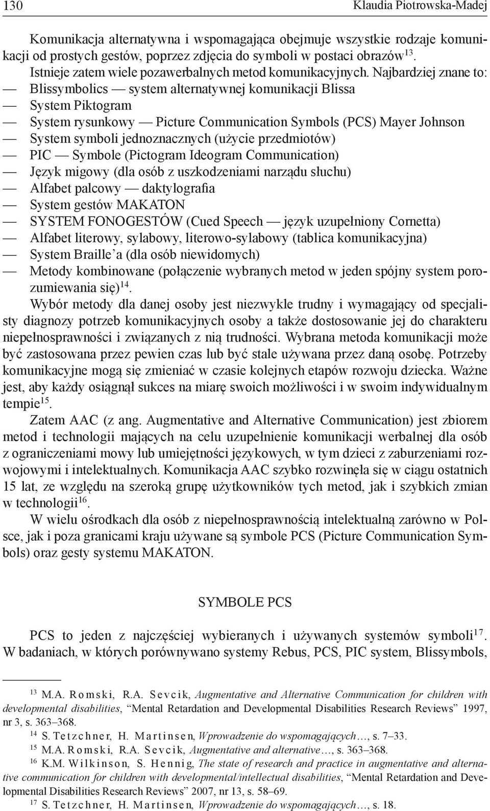 Najbardziej znane to: Blissymbolics system alternatywnej komunikacji Blissa System Piktogram System rysunkowy Picture Communication Symbols (PCS) Mayer Johnson System symboli jednoznacznych (użycie