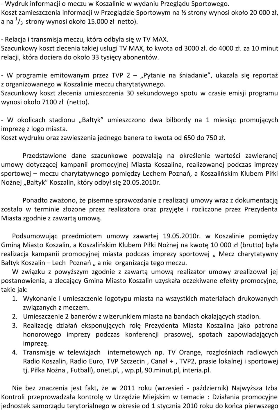 za 10 minut relacji, która dociera do około 33 tysięcy abonentów. - W programie emitowanym przez TVP 2 Pytanie na śniadanie, ukazała się reportaż z organizowanego w Koszalinie meczu charytatywnego.