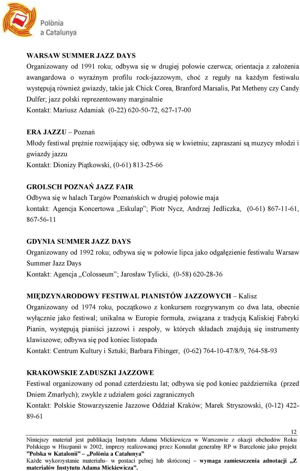 JAZZU Poznań Młody festiwal pręŝnie rozwijający się; odbywa się w kwietniu; zapraszani są muzycy młodzi i gwiazdy jazzu Kontakt: Dionizy Piątkowski, (0-61) 813-25-66 GROLSCH POZNAŃ JAZZ FAIR Odbywa