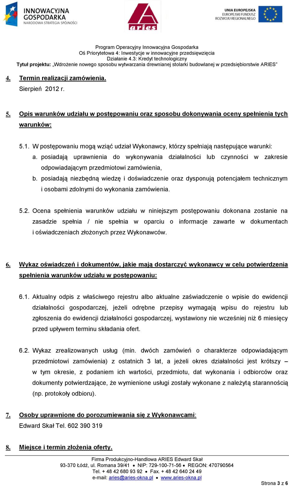 posiadają niezbędną wiedzę i doświadczenie oraz dysponują potencjałem technicznym i osobami zdolnymi do wykonania zamówienia. 5.2.