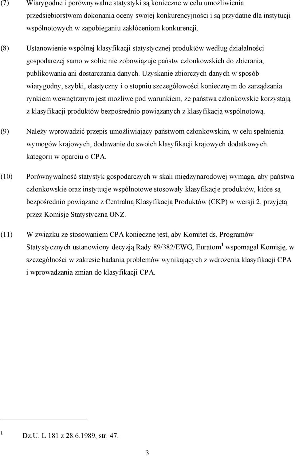 (8) Ustanowienie wspólnej klasyfikacji statystycznej produktów według działalności gospodarczej samo w sobie nie zobowiązuje państw członkowskich do zbierania, publikowania ani dostarczania danych.