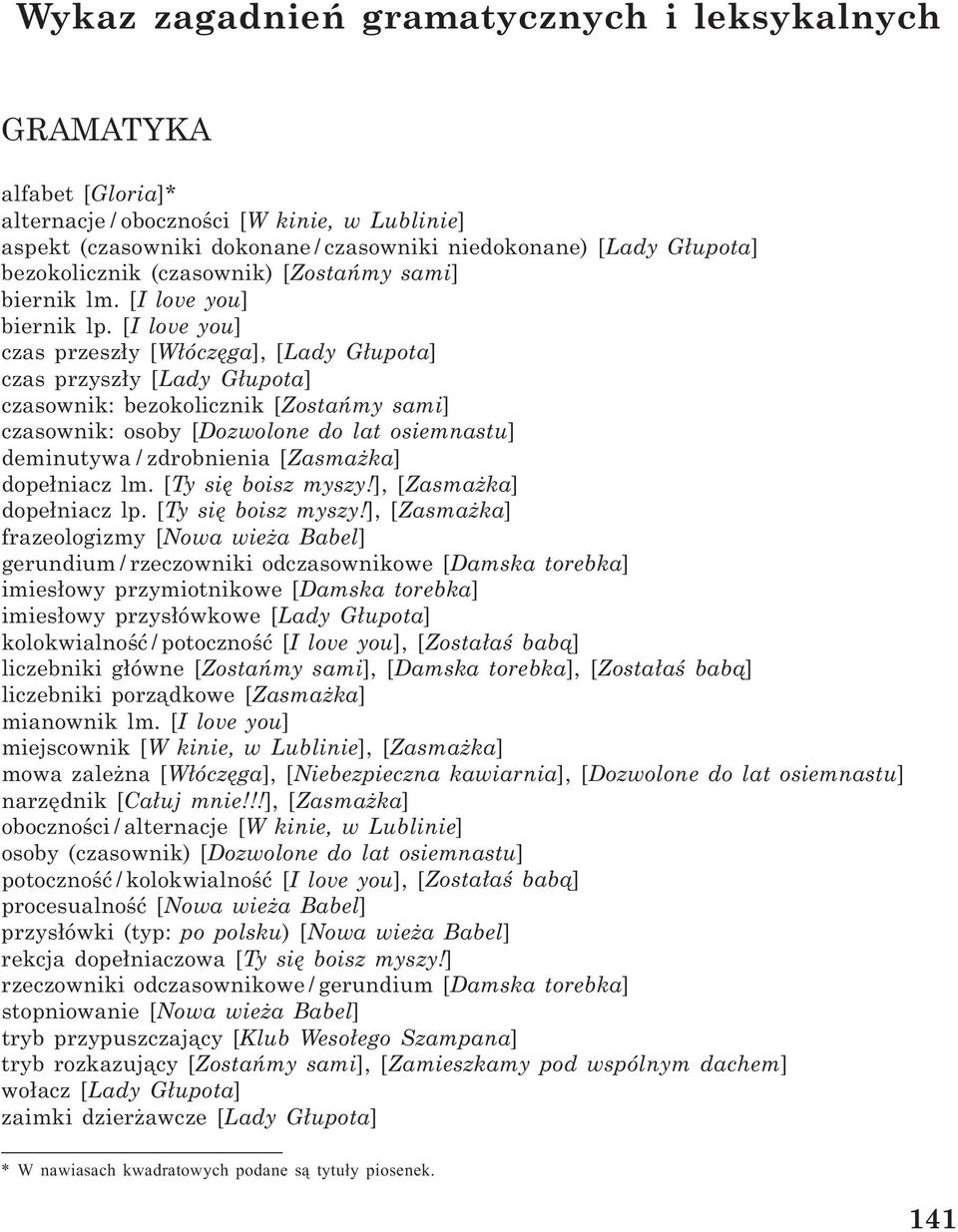[I love you] czas przesz³y [W³óczêga], [Lady G³upota] czas przysz³y [Lady G³upota] czasownik: bezokolicznik [Zostañmy sami] czasownik: osoby [Dozwolone do lat osiemnastu] deminutywa / zdrobnienia