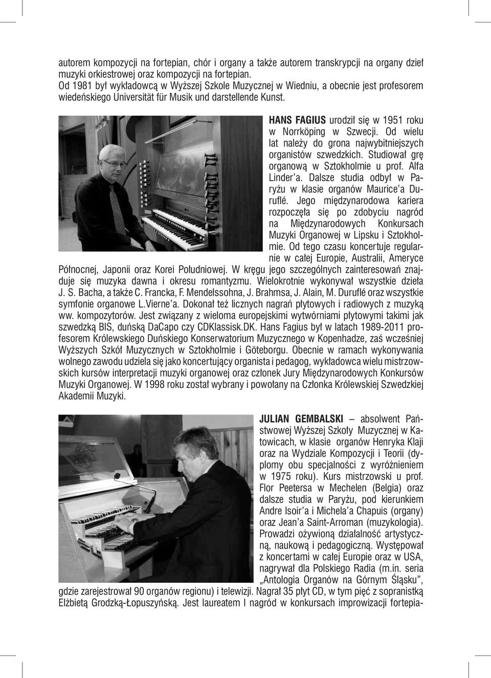 HANS FAGIUS urodził się w 1951 roku w Norrköping w Szwecji. Od wielu lat należy do grona najwybitniejszych organistów szwedzkich. Studiował grę organową w Sztokholmie u prof. Alfa Linder a.