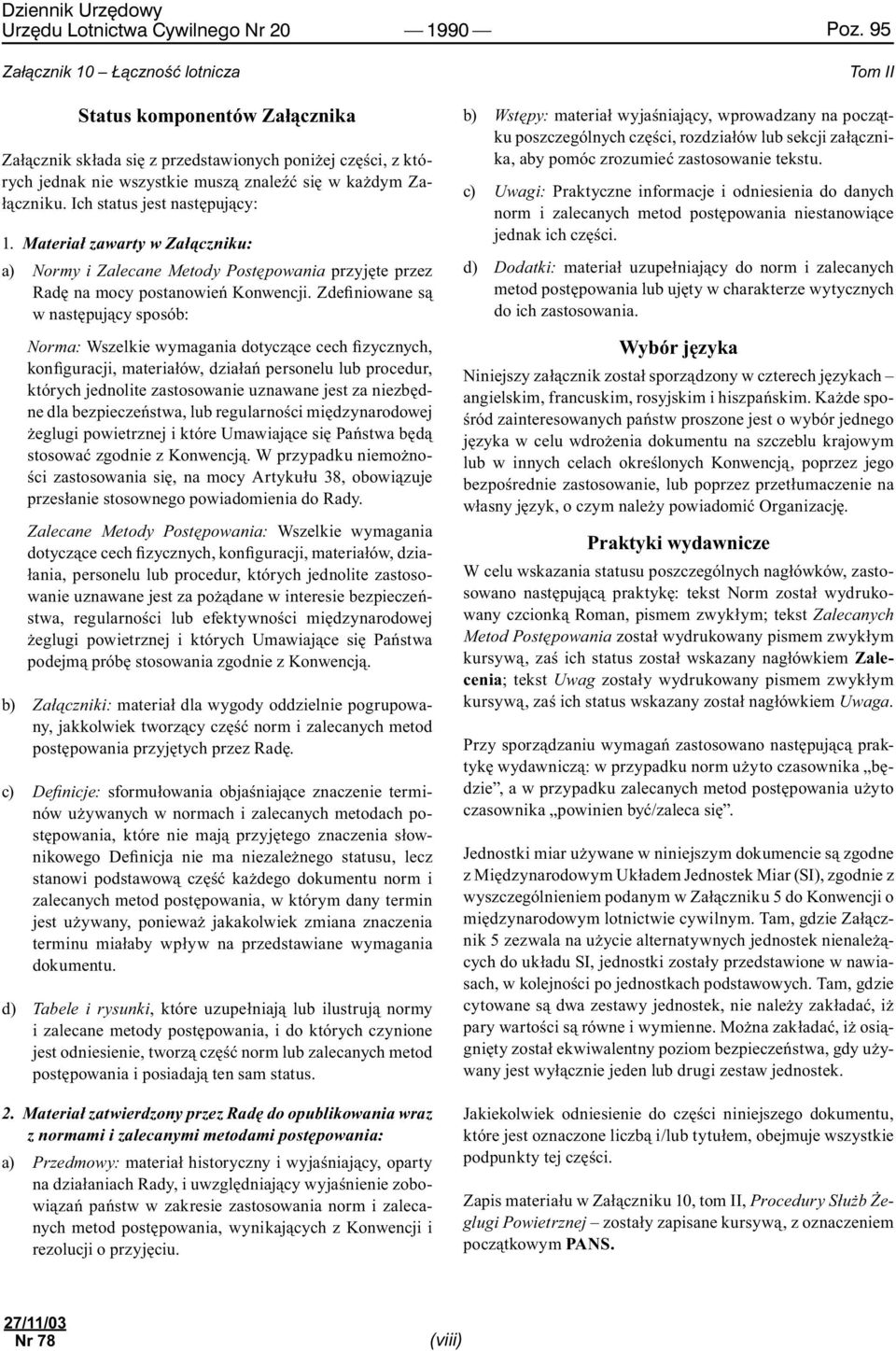 Zdefiniowane są w następujący sposób: Norma: Wszelkie wymagania dotyczące cech fizycznych, konfiguracji, materiałów, działań personelu lub procedur, których jednolite zastosowanie uznawane jest za